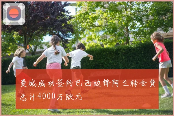 曼城成功签约巴西边锋阿兰转会费总计4000万欧元